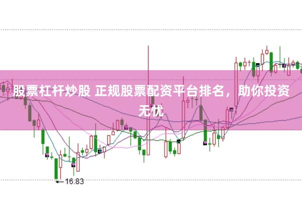 股票杠杆炒股 正规股票配资平台排名，助你投资无忧