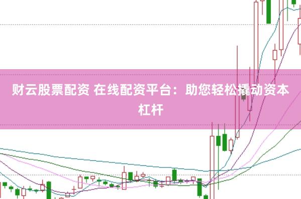财云股票配资 在线配资平台：助您轻松撬动资本杠杆