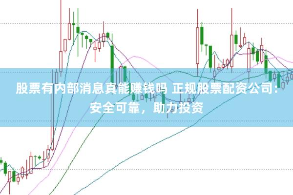 股票有内部消息真能赚钱吗 正规股票配资公司：安全可靠，助力投资