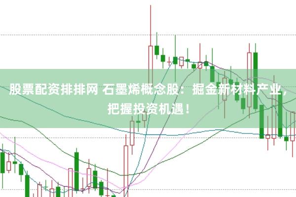 股票配资排排网 石墨烯概念股：掘金新材料产业，把握投资机遇！