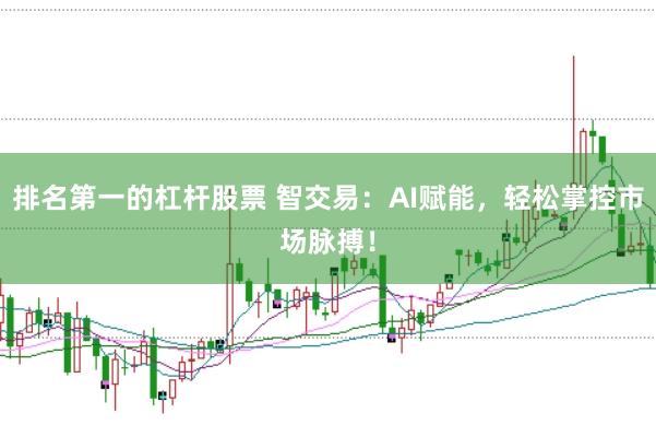排名第一的杠杆股票 智交易：AI赋能，轻松掌控市场脉搏！