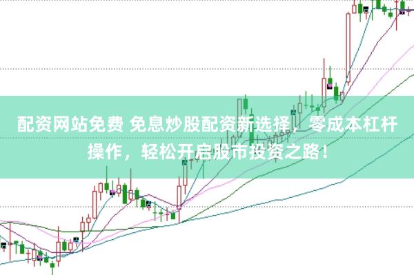 配资网站免费 免息炒股配资新选择，零成本杠杆操作，轻松开启股市投资之路！
