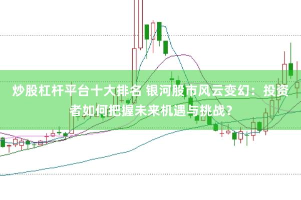炒股杠杆平台十大排名 银河股市风云变幻：投资者如何把握未来机遇与挑战？