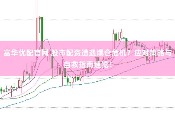 富华优配官网 股市配资遭遇爆仓危机？应对策略与自救指南速览！