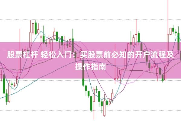股票杠杆 轻松入门：买股票前必知的开户流程及操作指南