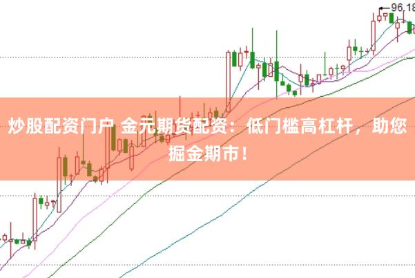 炒股配资门户 金元期货配资：低门槛高杠杆，助您掘金期市！