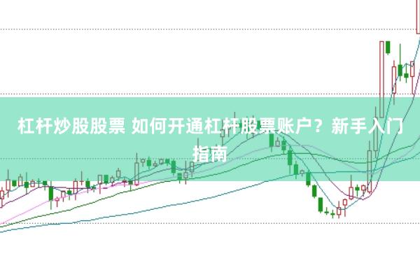 杠杆炒股股票 如何开通杠杆股票账户？新手入门指南