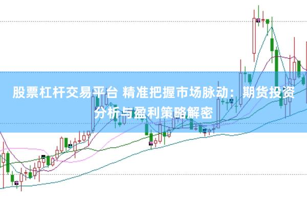 股票杠杆交易平台 精准把握市场脉动：期货投资分析与盈利策略解密