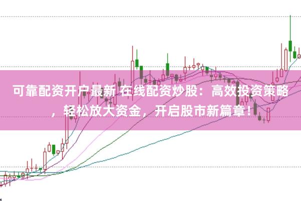 可靠配资开户最新 在线配资炒股：高效投资策略，轻松放大资金，开启股市新篇章！