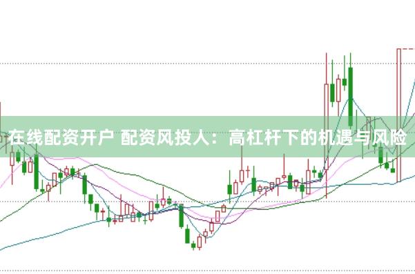 在线配资开户 配资风投人：高杠杆下的机遇与风险