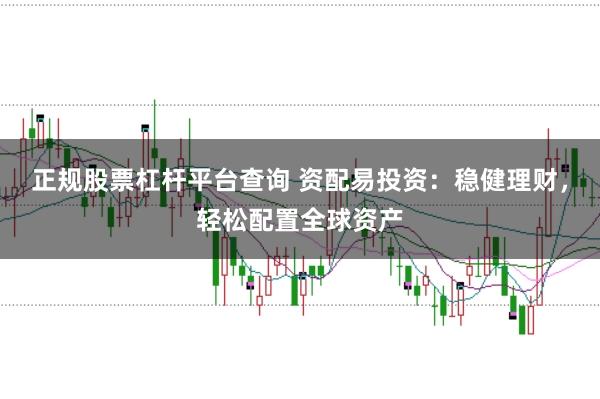 正规股票杠杆平台查询 资配易投资：稳健理财，轻松配置全球资产