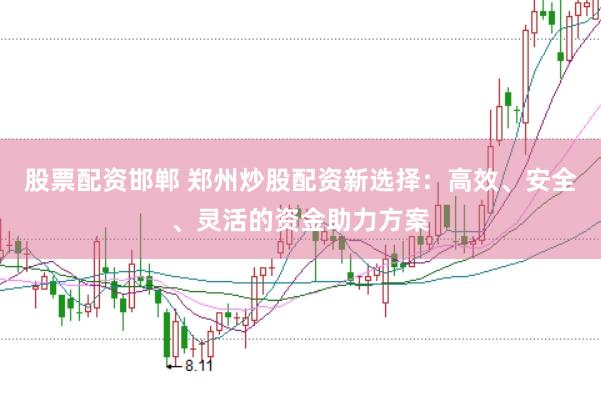股票配资邯郸 郑州炒股配资新选择：高效、安全、灵活的资金助力方案