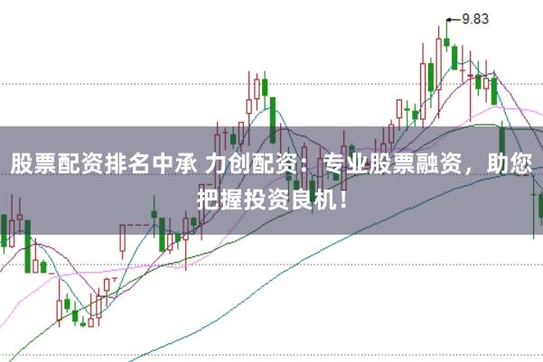 股票配资排名中承 力创配资：专业股票融资，助您把握投资良机！