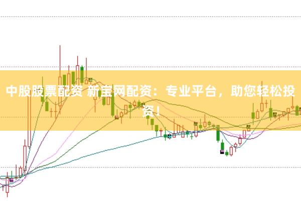 中股股票配资 新宝网配资：专业平台，助您轻松投资！