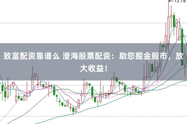 致富配资靠谱么 澄海股票配资：助您掘金股市，放大收益！