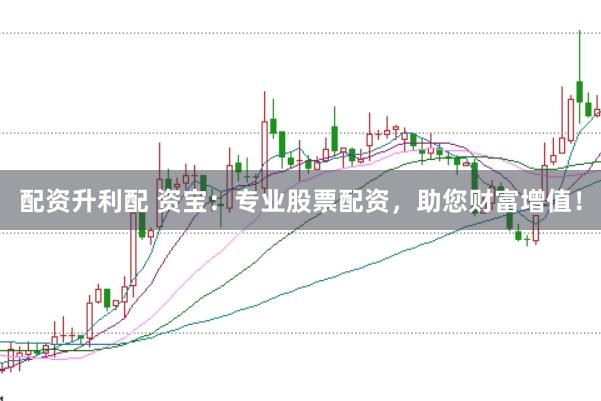 配资升利配 资宝：专业股票配资，助您财富增值！
