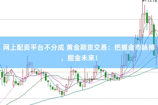 网上配资平台不分成 黄金期货交易：把握金市脉搏，掘金未来！