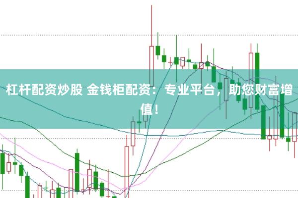 杠杆配资炒股 金钱柜配资：专业平台，助您财富增值！