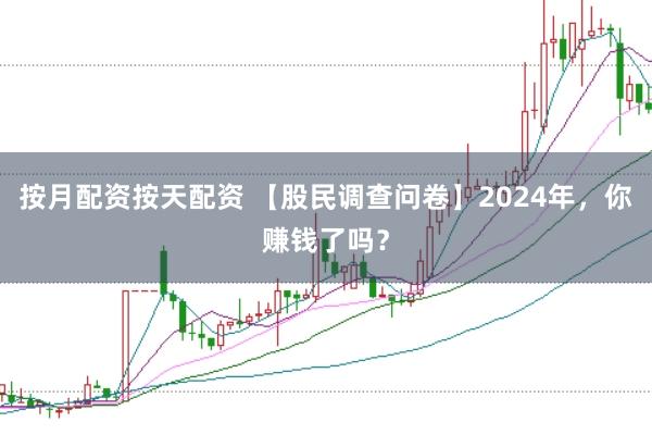 按月配资按天配资 【股民调查问卷】2024年，你赚钱了吗？