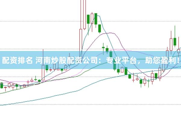 配资排名 河南炒股配资公司：专业平台，助您盈利！