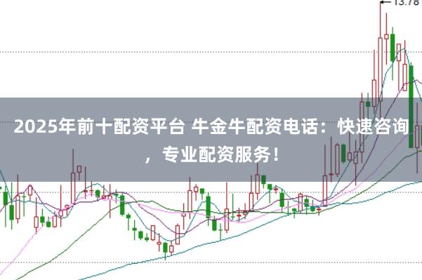 2025年前十配资平台 牛金牛配资电话：快速咨询，专业配资服务！