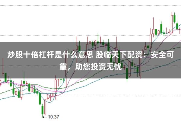 炒股十倍杠杆是什么意思 股临天下配资：安全可靠，助您投资无忧