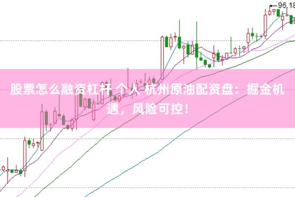 股票怎么融资杠杆 个人 杭州原油配资盘：掘金机遇，风险可控！