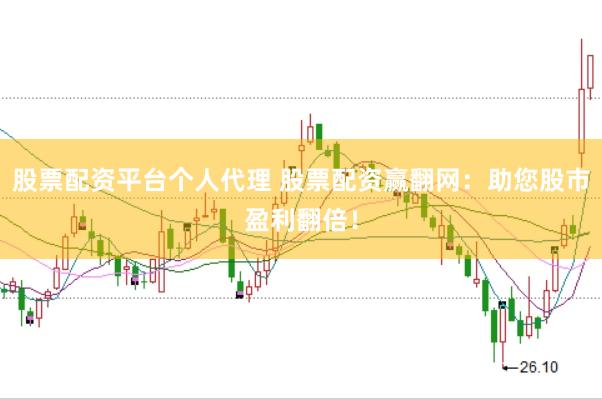 股票配资平台个人代理 股票配资赢翻网：助您股市盈利翻倍！