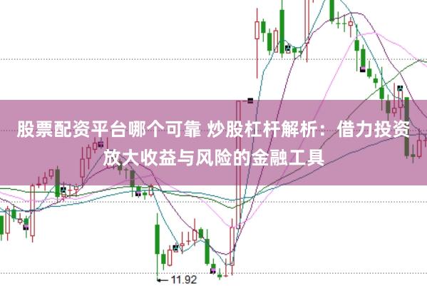 股票配资平台哪个可靠 炒股杠杆解析：借力投资放大收益与风险的金融工具