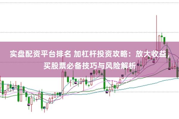 实盘配资平台排名 加杠杆投资攻略：放大收益，买股票必备技巧与风险解析