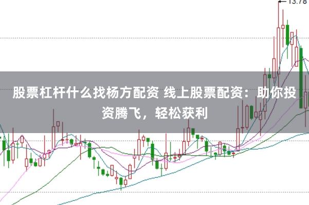 股票杠杆什么找杨方配资 线上股票配资：助你投资腾飞，轻松获利
