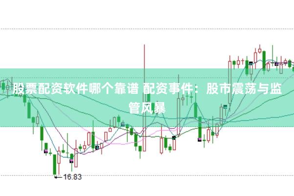 股票配资软件哪个靠谱 配资事件：股市震荡与监管风暴