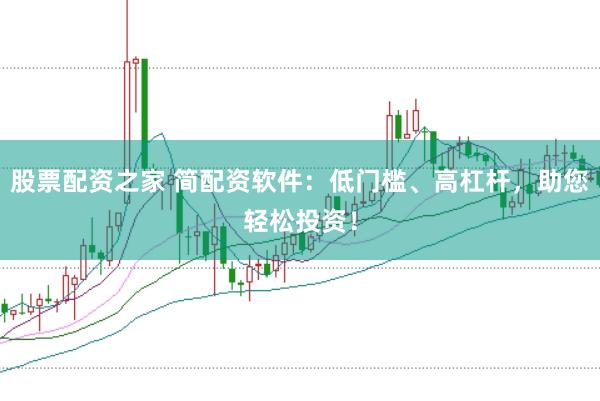股票配资之家 简配资软件：低门槛、高杠杆，助您轻松投资！