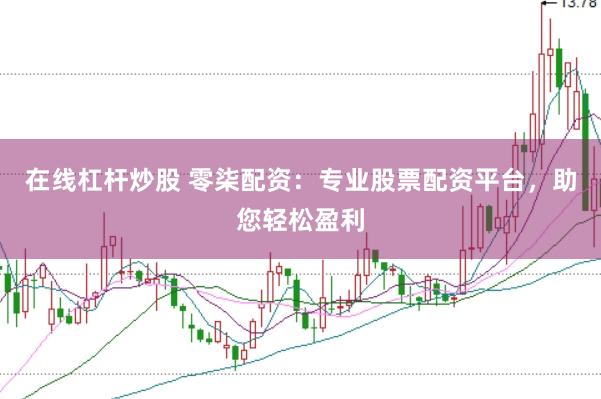 在线杠杆炒股 零柒配资：专业股票配资平台，助您轻松盈利