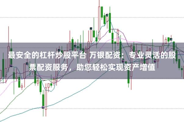最安全的杠杆炒股平台 万银配资：专业灵活的股票配资服务，助您轻松实现资产增值