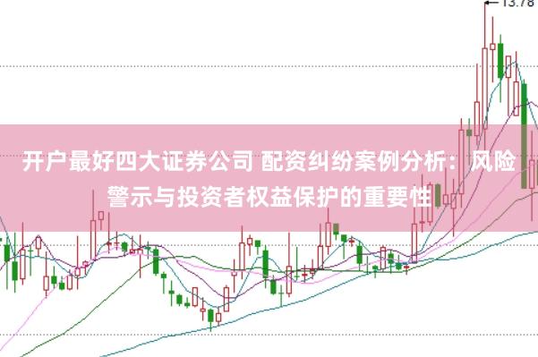 开户最好四大证券公司 配资纠纷案例分析：风险警示与投资者权益保护的重要性