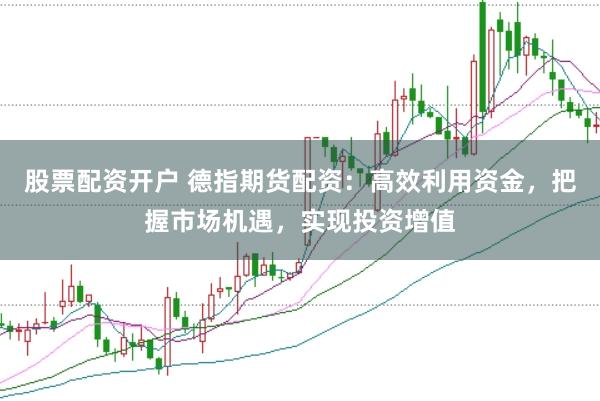 股票配资开户 德指期货配资：高效利用资金，把握市场机遇，实现投资增值