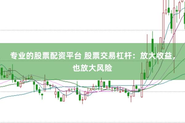 专业的股票配资平台 股票交易杠杆：放大收益，也放大风险