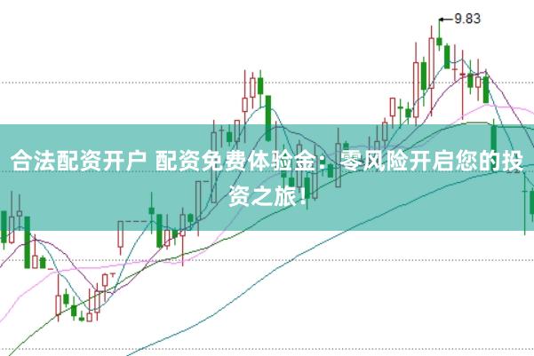 合法配资开户 配资免费体验金：零风险开启您的投资之旅！