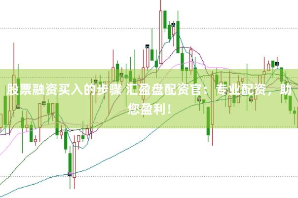 股票融资买入的步骤 汇盈盘配资官：专业配资，助您盈利！