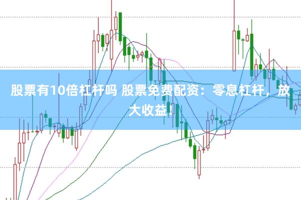 股票有10倍杠杆吗 股票免费配资：零息杠杆，放大收益！