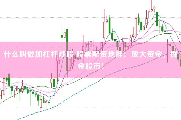 什么叫做加杠杆炒股 股票配资地推：放大资金，掘金股市！