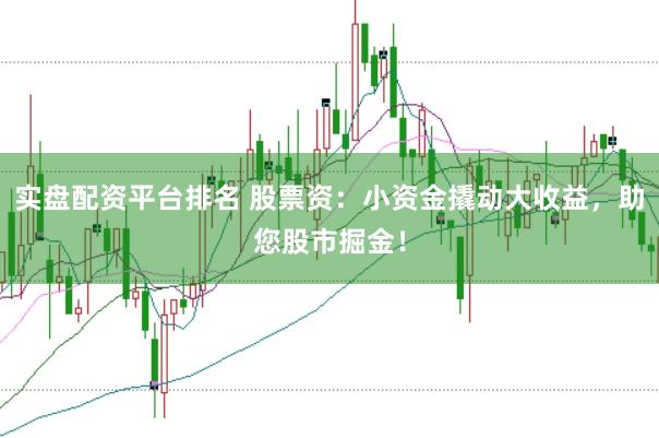实盘配资平台排名 股票资：小资金撬动大收益，助您股市掘金！