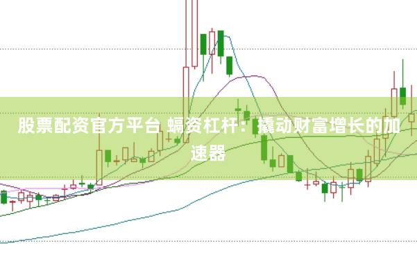 股票配资官方平台 螎资杠杆：撬动财富增长的加速器
