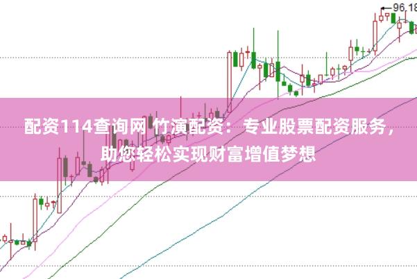 配资114查询网 竹演配资：专业股票配资服务，助您轻松实现财富增值梦想