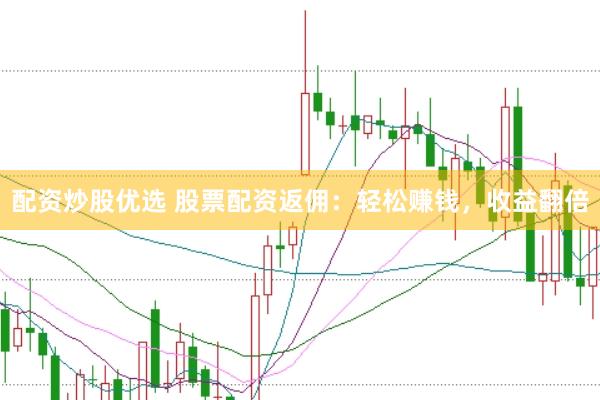 配资炒股优选 股票配资返佣：轻松赚钱，收益翻倍