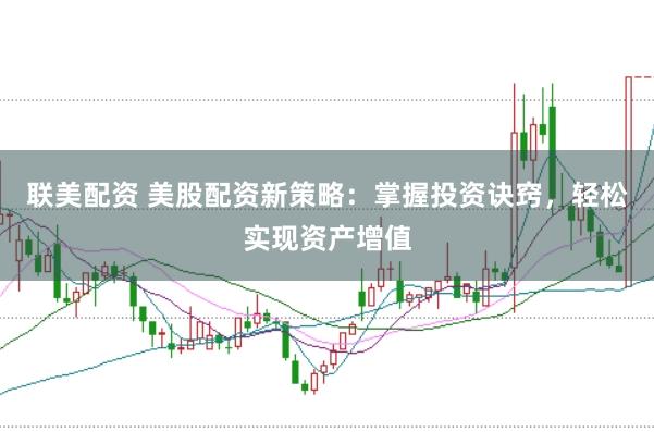 联美配资 美股配资新策略：掌握投资诀窍，轻松实现资产增值
