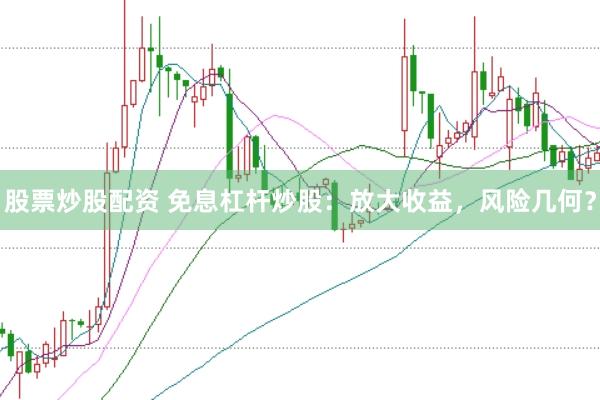 股票炒股配资 免息杠杆炒股:放大收益,风险几何?