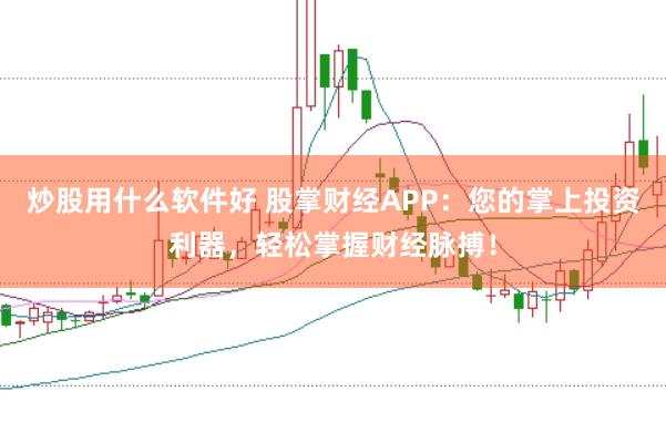 炒股用什么软件好 股掌财经APP:您的掌上投资利器,轻松掌握财经脉搏!