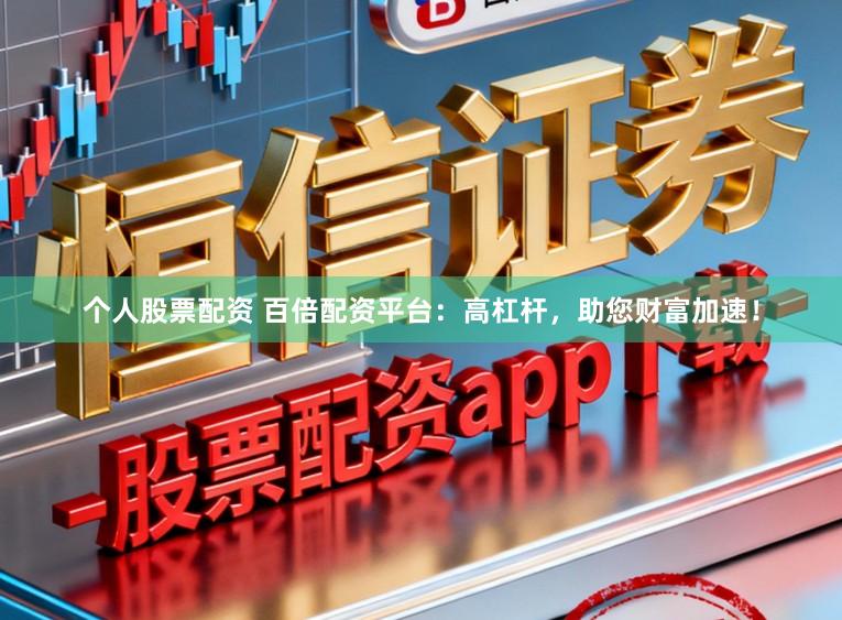 个人股票配资 百倍配资平台:高杠杆,助您财富加速!